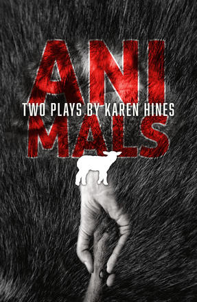 Animals - Two Plays by Karen Hines, Crawlspace and All The Little Animals I Have Eaten